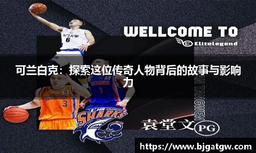 可兰白克：探索这位传奇人物背后的故事与影响力