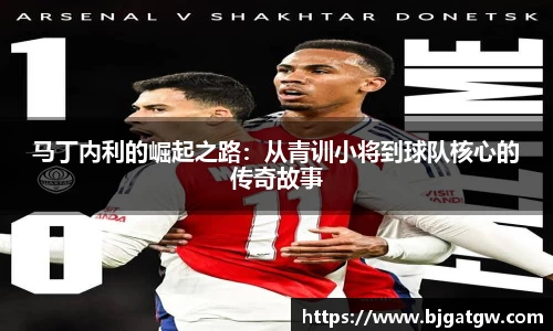 马丁内利的崛起之路：从青训小将到球队核心的传奇故事