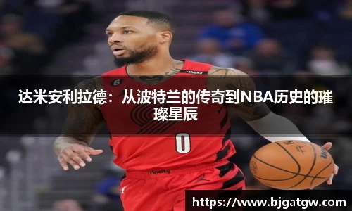 达米安利拉德：从波特兰的传奇到NBA历史的璀璨星辰