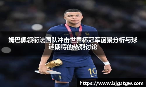 姆巴佩领衔法国队冲击世界杯冠军前景分析与球迷期待的热烈讨论