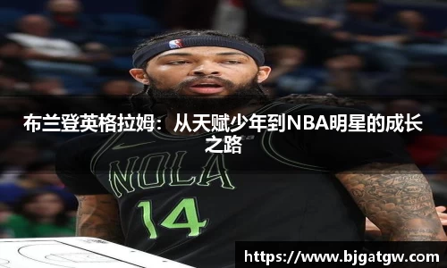 布兰登英格拉姆：从天赋少年到NBA明星的成长之路